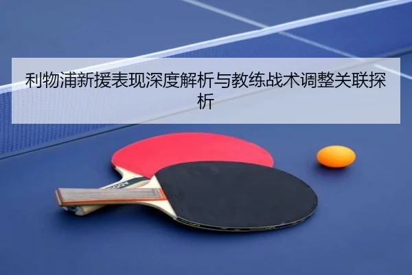 利物浦新援表现深度解析与教练战术调整关联探析